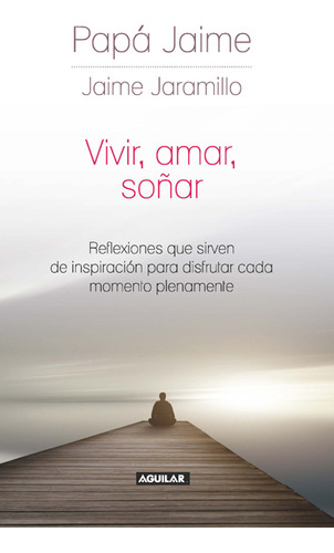 Vivir, Amar, Soñar. Reflexiones Que Sirven De Inspiración Pa