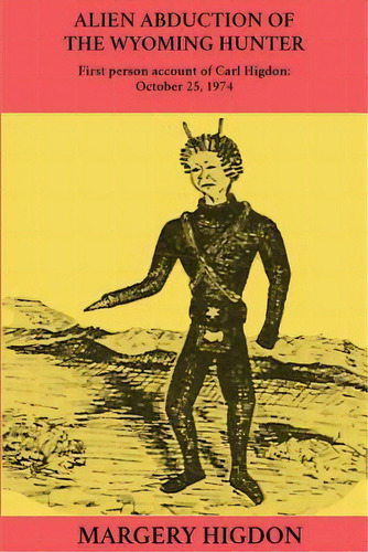 Alien Abduction Of The Wyoming Hunter : First Person Story Of Carl Higdon, October 25, 1974, De Margery A Higdon. Editorial Createspace Independent Publishing Platform, Tapa Blanda En Inglés