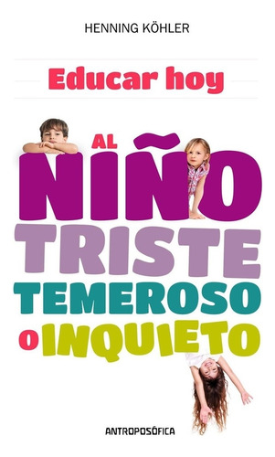 Educar Hoy Al Niño Triste Temeroso O Inquieto - Kohler, Henn