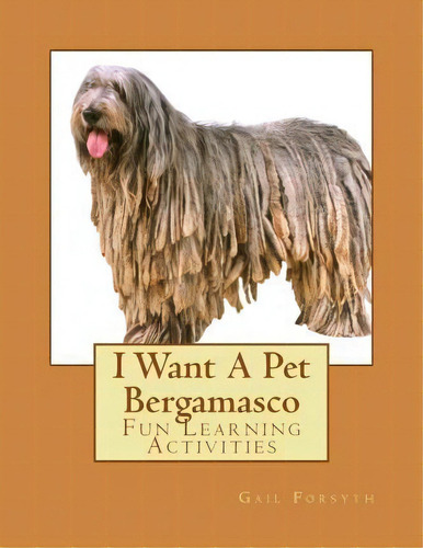 I Want A Pet Bergamasco : Fun Learning Activities, De Gail Forsyth. Editorial Createspace Independent Publishing Platform, Tapa Blanda En Inglés