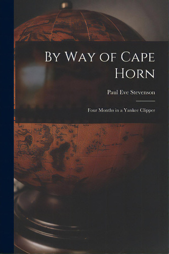 By Way Of Cape Horn: Four Months In A Yankee Clipper, De Stevenson, Paul Eve 1868-1910. Editorial Legare Street Pr, Tapa Blanda En Inglés