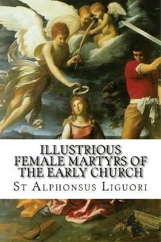 Illustrious Female Martyrs Of The Early Church, De St Alphonsus Liguori. Editorial Createspace Independent Publishing Platform, Tapa Blanda En Inglés