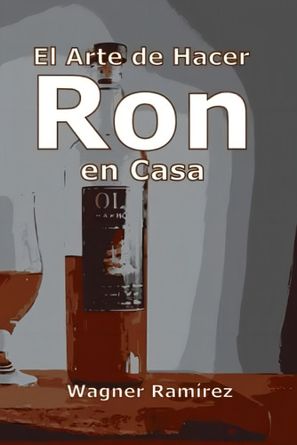 El Arte De Hacer Ron En Casa (spanish Edition), De Ramírez, Wagner. Editorial Oem, Tapa Blanda En Español