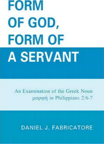 Form Of God, Form Of A Servant: An Examination Of The Greek Un In Philippians 2:6-7, De Daniel J. Fabricatore., Vol. 1. Editorial University Press America, Tapa Dura En Inglés
