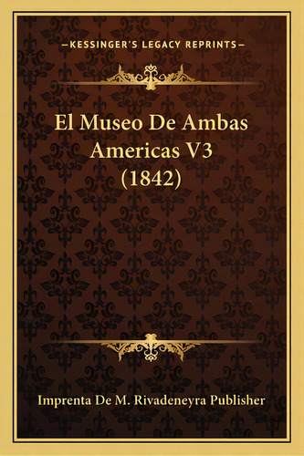El Museo De Ambas Americas V3 (1842), De Imprenta De M Rivadeneyra Publisher. Editorial Kessinger Pub Llc, Tapa Blanda En Español
