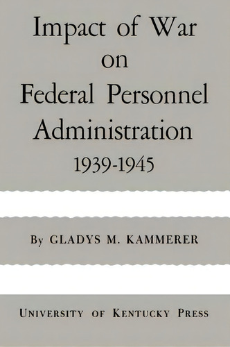 Impact Of War On Federal Personnel Administration, De Gladys M. Kammerer. Editorial University Press Kentucky, Tapa Blanda En Inglés