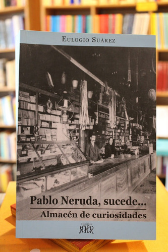 Pablo Neruda, Sucede Almacén De Curiosidades - Eulogio Suáre