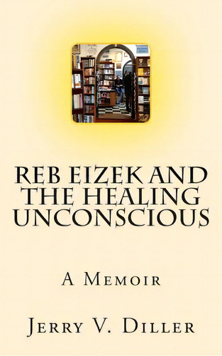 Reb Eizek And The Healing Unconscious: A Memoir, De Diller, Jerry V.. Editorial Createspace, Tapa Blanda En Inglés