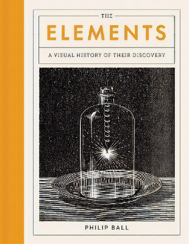 The Elements : A Visual History Of Their Discovery, De Philip Ball. Editorial The University Of Chicago Press, Tapa Dura En Inglés