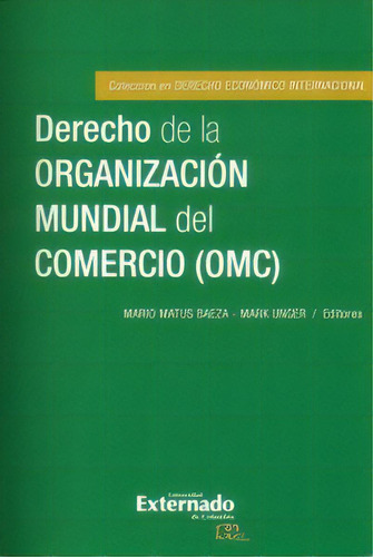 Derecho de la organización mundial del comercio (OMC), de Mario Matus Baeza, Mark Unger. Serie 9587725285, vol. 1. Editorial U. Externado de Colombia, tapa blanda, edición 2016 en español, 2016