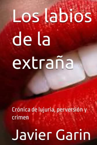 Los Labios De La Extraña: Crónica De Lujuria, Perversión Y C