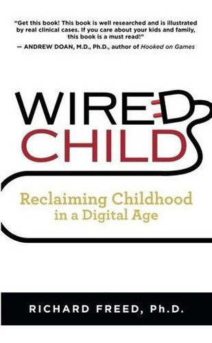 Wired Child Reclaiming Childhood In A Age -., De Richard Freed. Editorial Createspace Independent Publishing Platform En Inglés