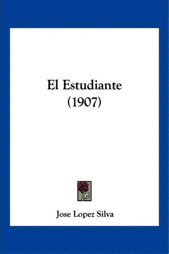 El Estudiante (1907), De Jose Lopez Silva. Editorial Kessinger Publishing, Tapa Blanda En Español