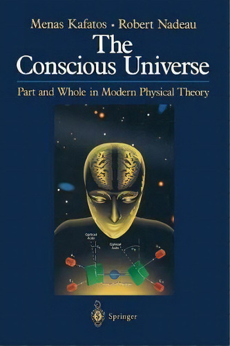 The Conscious Universe : Part And Whole In Modern Physical, De Menas Kafatos. Editorial Springer-verlag New York Inc. En Inglés