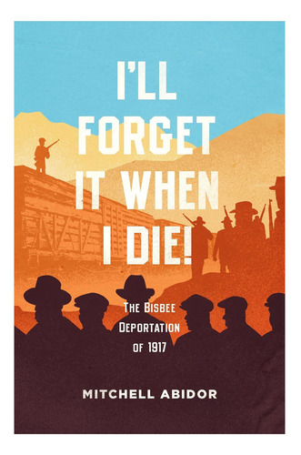 Libro: ¡lo Olvidaré Cuando Muera! : La Deportación De Bisbee