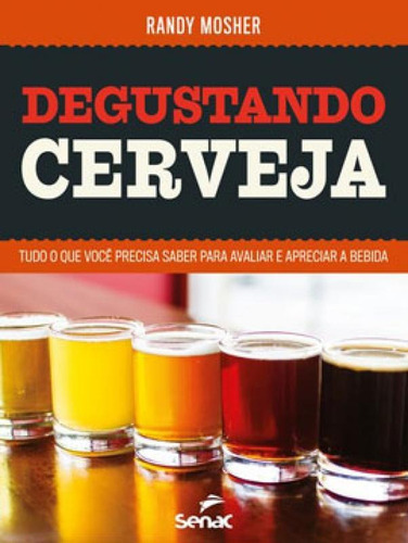 Degustando Cerveja: Tudo O Que Você Precisa Saber Para Avaliar E Apreciar A Bebida, De Mosher, Randy. Editora Senac - Sp, Capa Mole Em Português