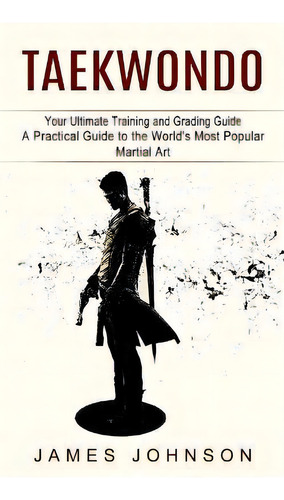 Taekwondo : Your Ultimate Training And Grading Guide (a Practical Guide To The World's Most Popul..., De James Johnson. Editorial Zoe Lawson, Tapa Blanda En Inglés