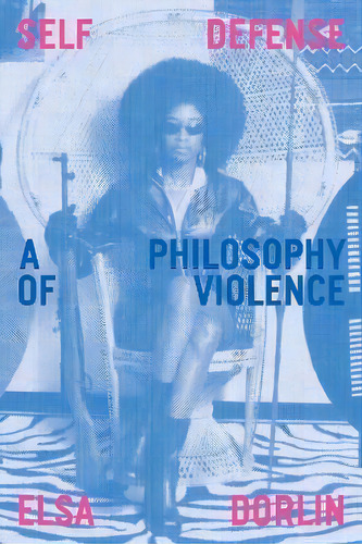 Self-defense : A Philosophy Of Violence, De Elsa Dorlin. Editorial Verso Books, Tapa Blanda En Inglés