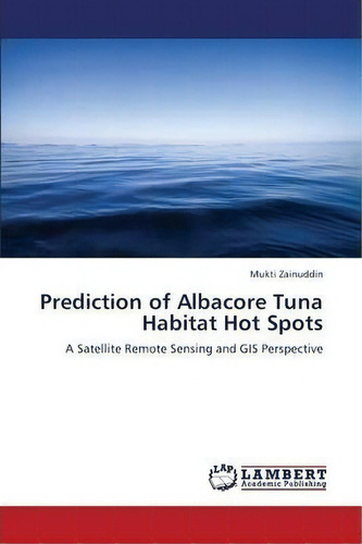 Prediction Of Albacore Tuna Habitat Hot Spots, De Zainuddin Mukti. Editorial Lap Lambert Academic Publishing, Tapa Blanda En Inglés
