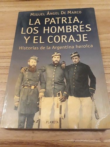 La Patria, Los Hombres Y El Coraje. Miguel Angel De Marco.