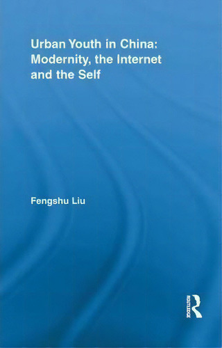 Urban Youth In China: Modernity, The Internet And The Self, De Fengshu Liu., Vol. 1. Editorial Taylor Francis Ltd, Tapa Blanda En Inglés