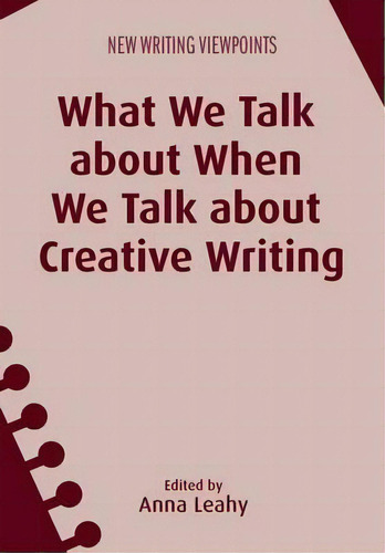 What We Talk About When We Talk About Creative Writing, De Anna Leahy. Editorial Channel View Publications Ltd, Tapa Blanda En Inglés