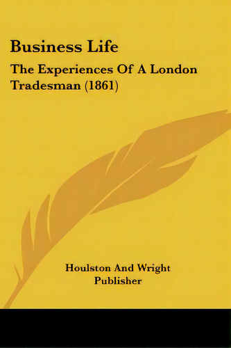 Business Life: The Experiences Of A London Tradesman (1861), De Houlston And Wright Publisher. Editorial Kessinger Pub Llc, Tapa Blanda En Inglés