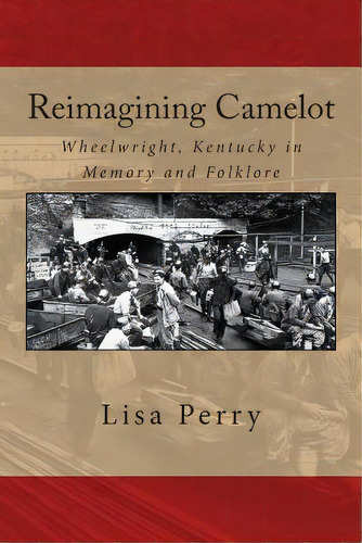 Reimagining Camelot: Wheelwright, Kentucky In Memory And Folklore, De Perry, Lisa R.. Editorial Createspace, Tapa Blanda En Inglés