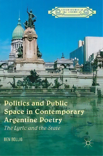 Politics And Public Space In Contemporary Argentine Poetry : The Lyric And The State, De Ben Bollig. Editorial Palgrave Macmillan, Tapa Dura En Inglés