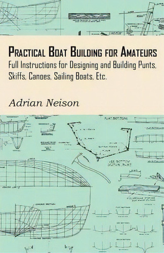 Practical Boat Building For Amateurs : Full Instructions For Designing And Building Punts, Skiffs..., De Adrian Neison. Editorial Read Books, Tapa Blanda En Inglés