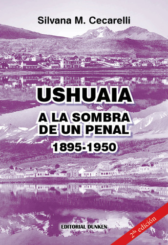 Ushuaia. A La Sombra De Un Penal (1895-1950)