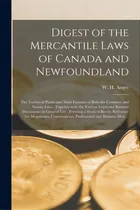 Comprar Digest Of The Mercantile Laws Of Canada And Newfoundland [microform]: The Technical Points And Ma..., De Anger, W. H. (william Henry) B. 1846. Editorial Legare Street Pr, Tapa Blanda En Inglés