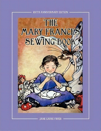 The Mary Frances Sewing Book 100th Anniversary Edition, De Jane Eayre Fryer. Editorial Lindaloo Publishing, Tapa Blanda En Inglés