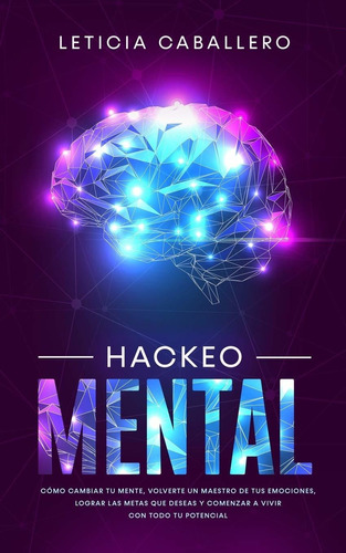 Hackeo Mental : Como Cambiar Tu Mente, Volverte Un Maestr...