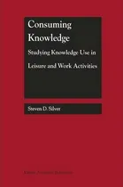 Comprar Libro Consuming Knowledge: Studying Knowledge Use In Leis...
