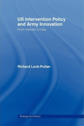 Us Intervention Policy And Army Innovation: From Vietnam To Iraq, De Richard Lock-pullan. Strategy And History, Vol. 1. Editorial Taylor Francis Ltd, Tapa Blanda En Inglés
