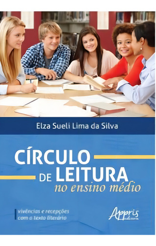 Círculo De Leitura No Ensino Médio: Vivências E Recepçõ: Vivências E Recepções Com O Texto Literário, De Silva, Elza Sueli Lima Da. Editora Appris, Capa Mole Em Português