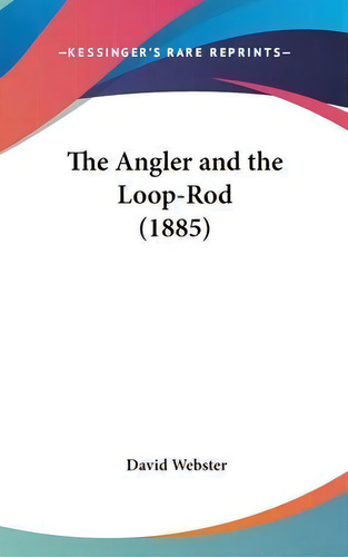 The Angler And The Loop-rod (1885), De David M A C E Webster. Editorial Kessinger Publishing, Tapa Dura En Inglés