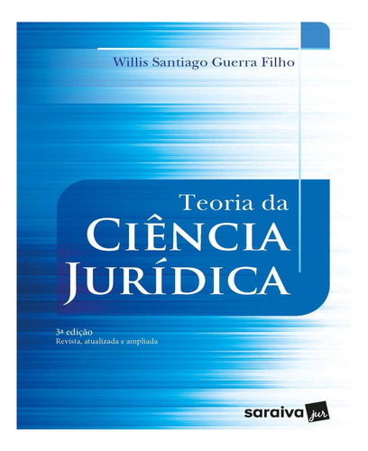 Teoria Da Ciencia Juridica - 3ª Ed: Teoria Da Ciencia Juridica - 3ª Ed, De Guerra Filho, Willis Santiago. Editora Saraiva Jur Univ & Concursos, Capa Mole, Edição 3 Em Português, 2023