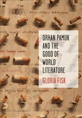 Orhan Pamuk And The Good Of World Literature, De Gloria Fisk. Editorial Columbia University Press, Tapa Dura En Inglés