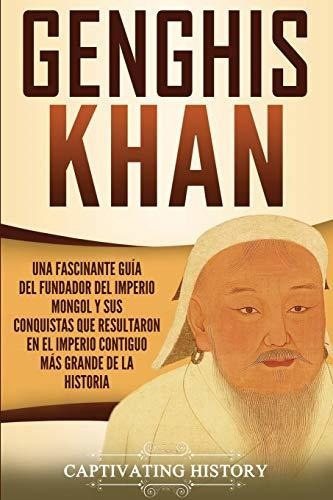 Genghis Khan: Una Fascinante Guía Del Fundador Del Imperio M