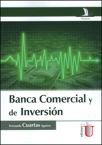 Banca Comercial Y De Inversión, De Fernando Cuartas Aguirre. Editorial Ediciones De La U, Tapa Blanda, Edición 2013 En Español
