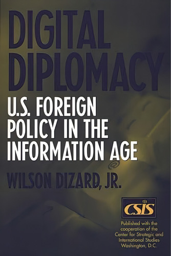 Digital Diplomacy: U.s. Foreign Policy In The Information Age, De Jr., Wilson Dizard. Editorial Bloomsbury Academic, Tapa Blanda En Inglés
