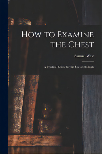 How To Examine The Chest: A Practical Guide For The Use Of Students, De West, Samuel. Editorial Legare Street Pr, Tapa Blanda En Inglés