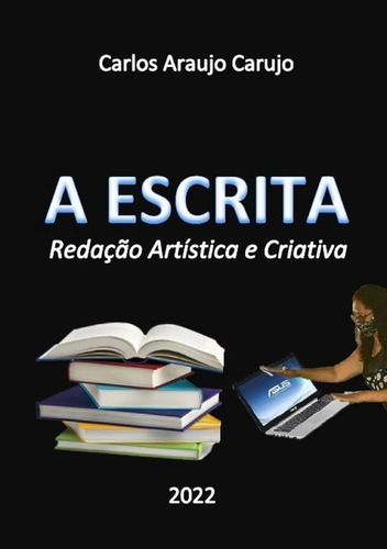 A Escrita: Redação Artística E Criativa, De Carlos Araujo Carujo. Série Não Aplicável, Vol. 1. Editora Clube De Autores, Capa Mole, Edição 2 Em Português, 2022