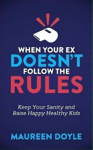 When Your Ex Doesn't Follow The Rules : Keep Your Sanity And Raise Happy Healthy Kids, De Maureen Doyle. Editorial Morgan James Publishing Llc, Tapa Blanda En Inglés, 2017