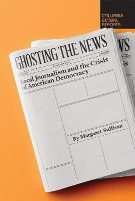 Libro Ghosting The News : Local Journalism And The Crisis...