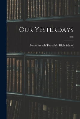 Libro Our Yesterdays; 1958 - Berne-french Township High S...