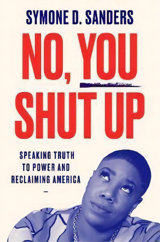 No, You Shut Up : Speaking Truth To Power And Reclaiming America, De Symone D. Sanders. Editorial Harpercollins Publishers Inc, Tapa Blanda En Inglés