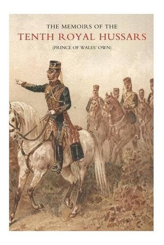 Memoirs Of The Tenth Royal Hussars (prince Of Wales' Own)...